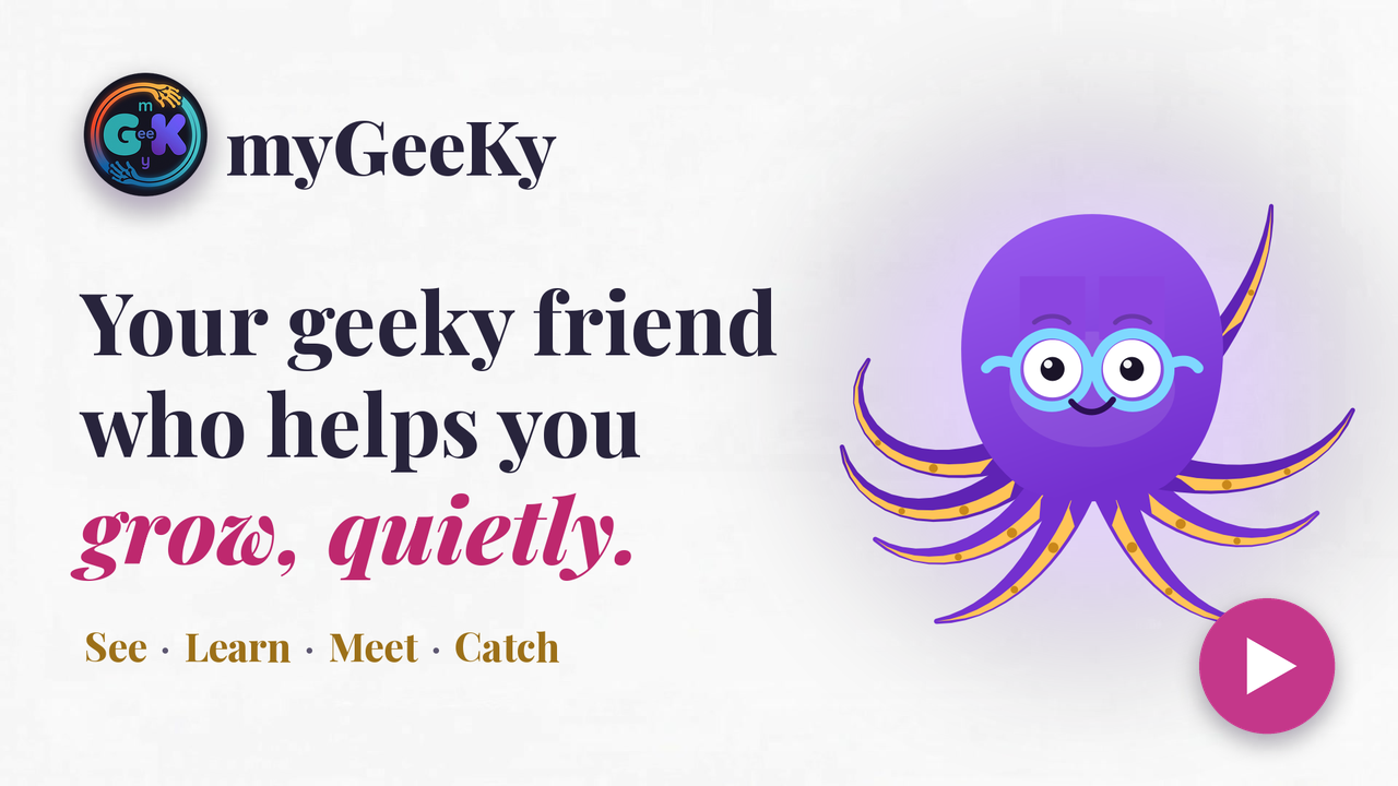 Watch the myGeeKy video on YouTube: your geeky friend who helps you grow, quietly