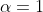 \alpha=1